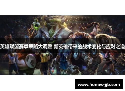英雄联盟赛季策略大调整 新英雄带来的战术变化与应对之道