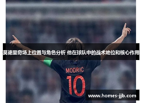 莫德里奇场上位置与角色分析 他在球队中的战术地位和核心作用