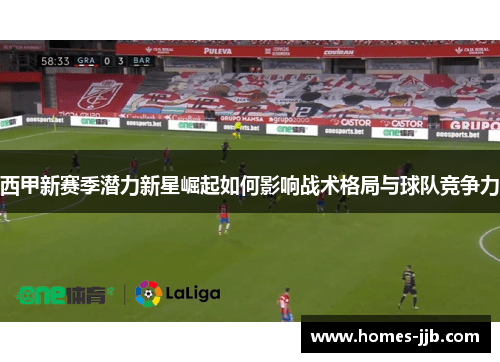 西甲新赛季潜力新星崛起如何影响战术格局与球队竞争力 西甲新赛季潜力新星崛起如何影响战术格局与球队竞争力