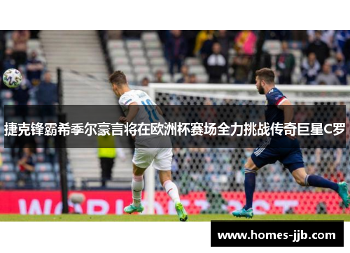 捷克锋霸希季尔豪言将在欧洲杯赛场全力挑战传奇巨星C罗 捷克锋霸希季尔豪言将在欧洲杯赛场全力挑战传奇巨星C罗