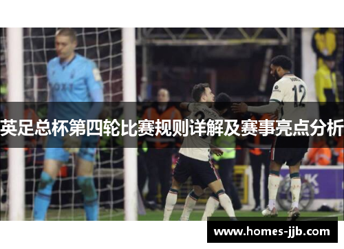 英足总杯第四轮比赛规则详解及赛事亮点分析 英足总杯第四轮比赛规则详解及赛事亮点分析