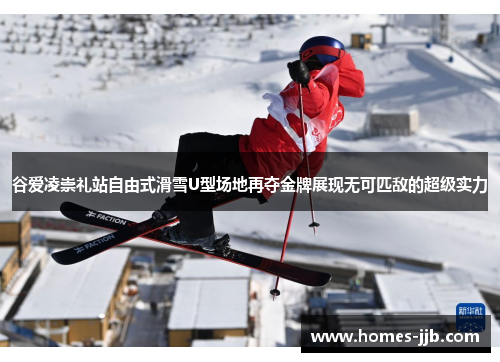 谷爱凌崇礼站自由式滑雪U型场地再夺金牌展现无可匹敌的超级实力