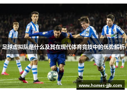 足球虚拟队是什么及其在现代体育竞技中的优势解析 足球虚拟队是什么及其在现代体育竞技中的优势解析