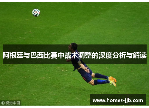 阿根廷与巴西比赛中战术调整的深度分析与解读