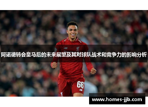 阿诺德转会皇马后的未来展望及其对球队战术和竞争力的影响分析