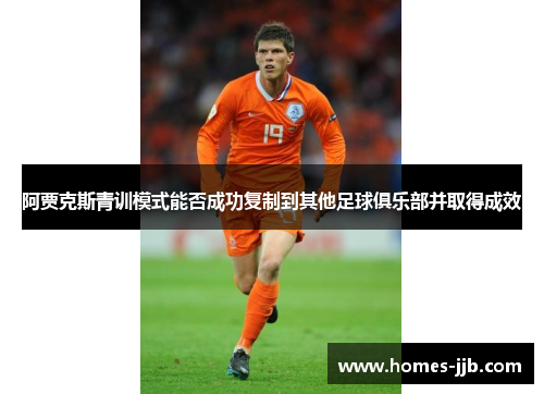 阿贾克斯青训模式能否成功复制到其他足球俱乐部并取得成效 阿贾克斯青训模式能否成功复制到其他足球俱乐部并取得成效