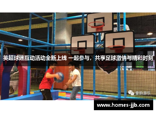 英超球迷互动活动全新上线 一起参与，共享足球激情与精彩时刻