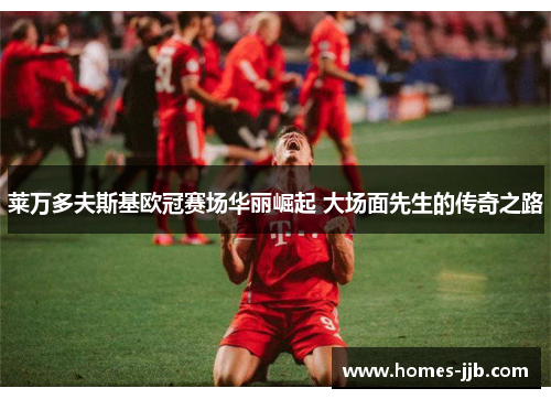 莱万多夫斯基欧冠赛场华丽崛起 大场面先生的传奇之路