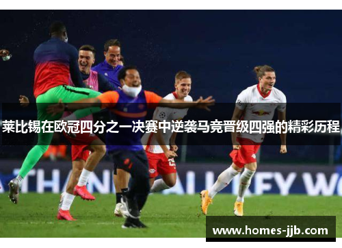 莱比锡在欧冠四分之一决赛中逆袭马竞晋级四强的精彩历程
