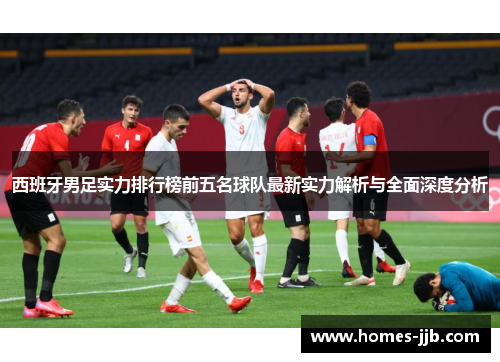 西班牙男足实力排行榜前五名球队最新实力解析与全面深度分析 西班牙男足实力排行榜前五名球队最新实力解析与全面深度分析