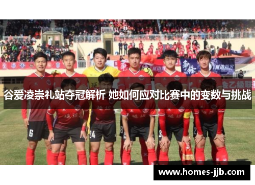 谷爱凌崇礼站夺冠解析 她如何应对比赛中的变数与挑战