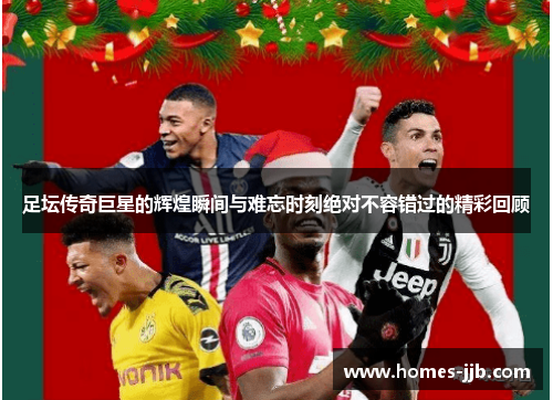 足坛传奇巨星的辉煌瞬间与难忘时刻绝对不容错过的精彩回顾