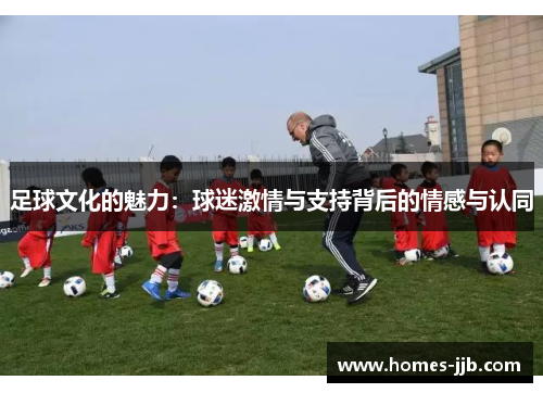 足球文化的魅力：球迷激情与支持背后的情感与认同