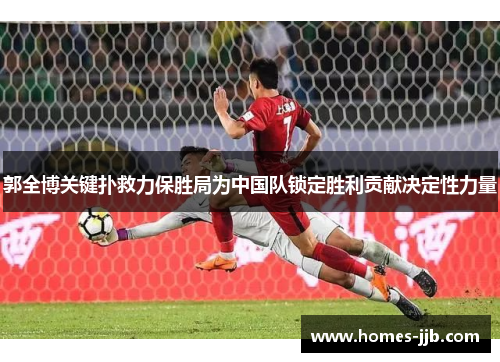 郭全博关键扑救力保胜局为中国队锁定胜利贡献决定性力量