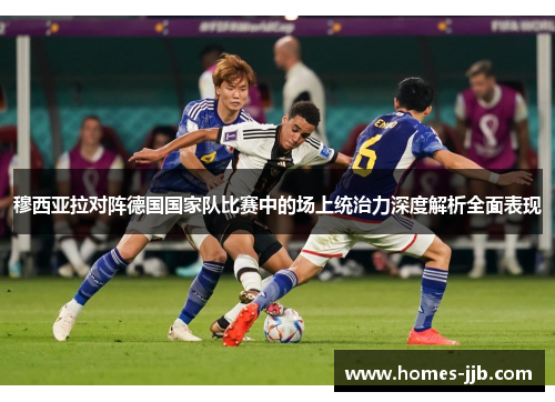 穆西亚拉对阵德国国家队比赛中的场上统治力深度解析全面表现