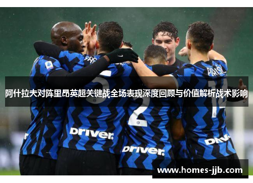 阿什拉夫对阵里昂英超关键战全场表现深度回顾与价值解析战术影响