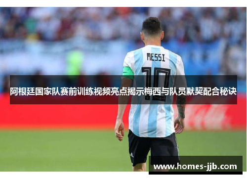 阿根廷国家队赛前训练视频亮点揭示梅西与队员默契配合秘诀 阿根廷国家队赛前训练视频亮点揭示梅西与队员默契配合秘诀