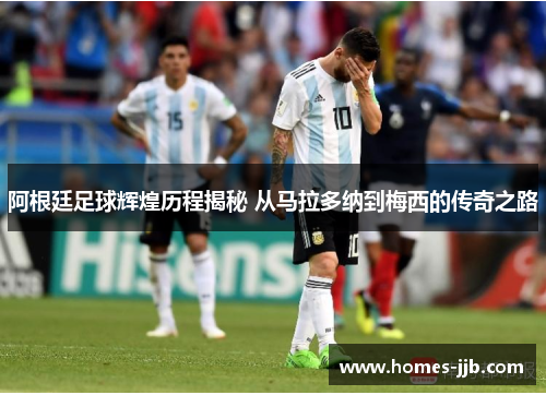 阿根廷足球辉煌历程揭秘 从马拉多纳到梅西的传奇之路 阿根廷足球辉煌历程揭秘 从马拉多纳到梅西的传奇之路