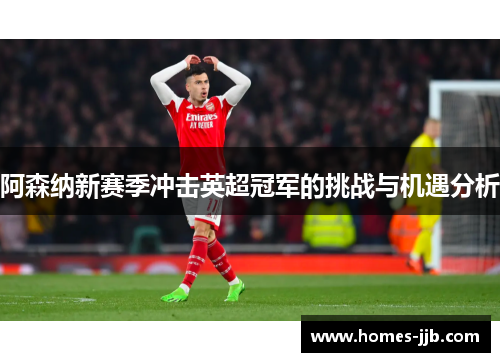 阿森纳新赛季冲击英超冠军的挑战与机遇分析