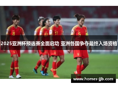 2025亚洲杯预选赛全面启动 亚洲各国争夺最终入场资格 2025亚洲杯预选赛全面启动 亚洲各国争夺最终入场资格