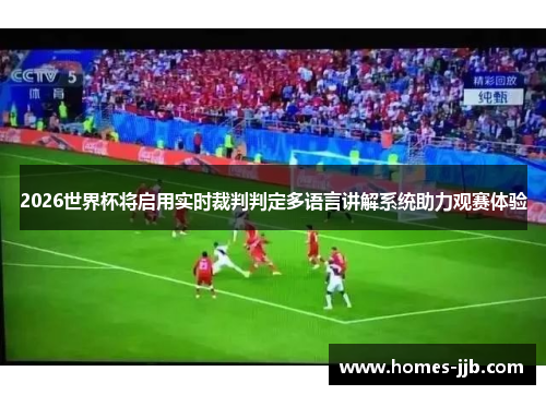 2026世界杯将启用实时裁判判定多语言讲解系统助力观赛体验