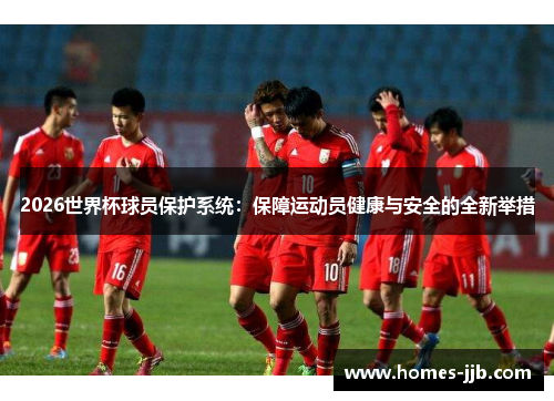 2026世界杯球员保护系统：保障运动员健康与安全的全新举措