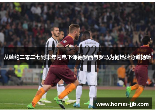 从续约二零二七到半年闪电下课德罗西与罗马为何迅速分道扬镳 从续约二零二七到半年闪电下课德罗西与罗马为何迅速分道扬镳
