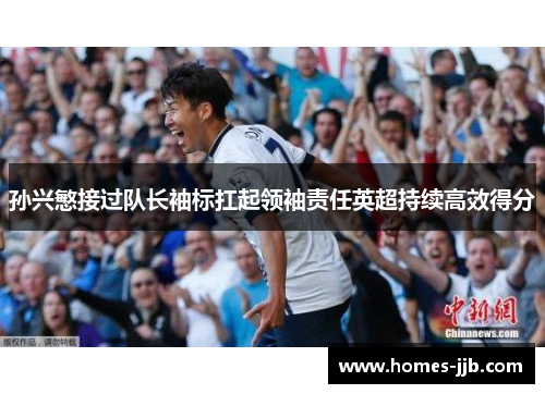 孙兴慜接过队长袖标扛起领袖责任英超持续高效得分