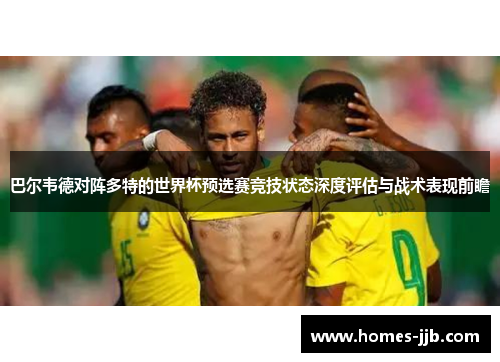 巴尔韦德对阵多特的世界杯预选赛竞技状态深度评估与战术表现前瞻