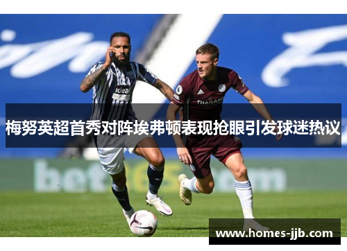 梅努英超首秀对阵埃弗顿表现抢眼引发球迷热议 梅努英超首秀对阵埃弗顿表现抢眼引发球迷热议