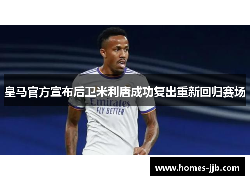 皇马官方宣布后卫米利唐成功复出重新回归赛场