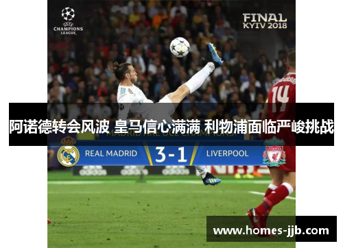 阿诺德转会风波 皇马信心满满 利物浦面临严峻挑战