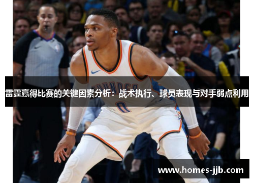 雷霆赢得比赛的关键因素分析：战术执行、球员表现与对手弱点利用
