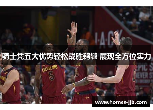 骑士凭五大优势轻松战胜鹈鹕 展现全方位实力