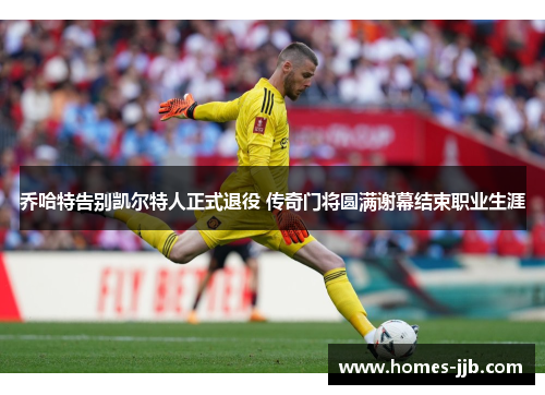 乔哈特告别凯尔特人正式退役 传奇门将圆满谢幕结束职业生涯