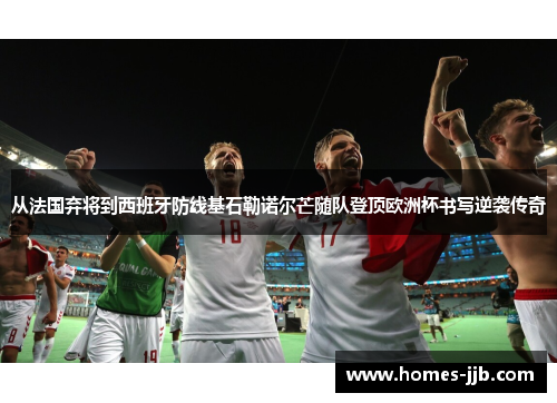 从法国弃将到西班牙防线基石勒诺尔芒随队登顶欧洲杯书写逆袭传奇