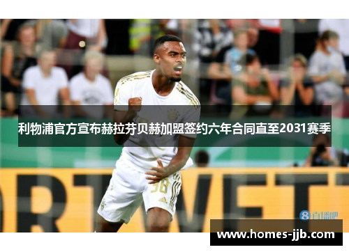 利物浦官方宣布赫拉芬贝赫加盟签约六年合同直至2031赛季