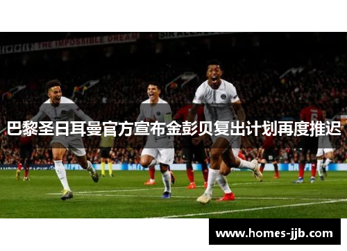 巴黎圣日耳曼官方宣布金彭贝复出计划再度推迟
