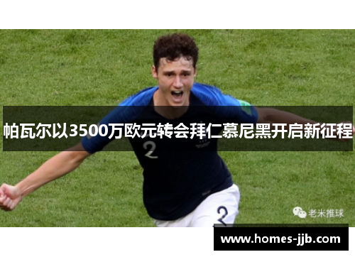 帕瓦尔以3500万欧元转会拜仁慕尼黑开启新征程