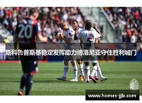 斯科鲁普斯基稳定发挥助力博洛尼亚守住胜利城门