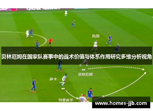 贝林厄姆在国家队赛事中的战术价值与体系作用研究多维分析视角