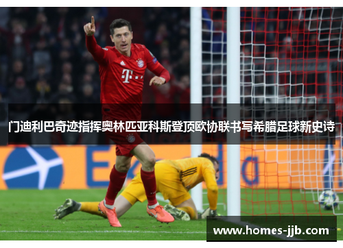门迪利巴奇迹指挥奥林匹亚科斯登顶欧协联书写希腊足球新史诗