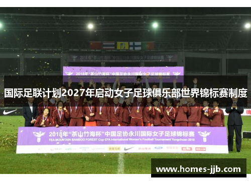 国际足联计划2027年启动女子足球俱乐部世界锦标赛制度